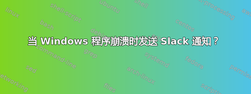 当 Windows 程序崩溃时发送 Slack 通知？