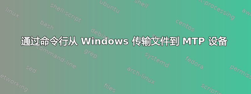 通过命令行从 Windows 传输文件到 MTP 设备