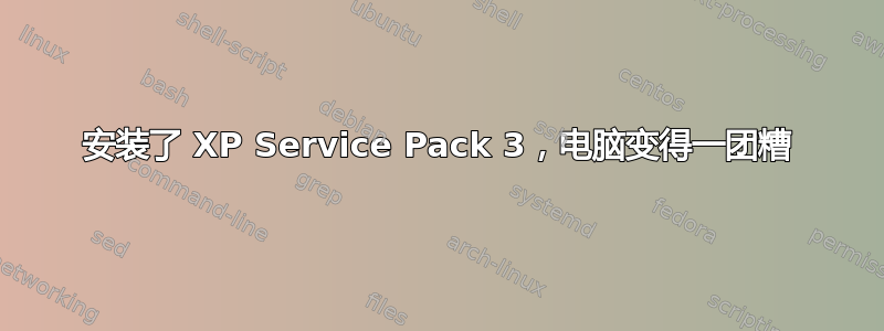 安装了 XP Service Pack 3，电脑变得一团糟