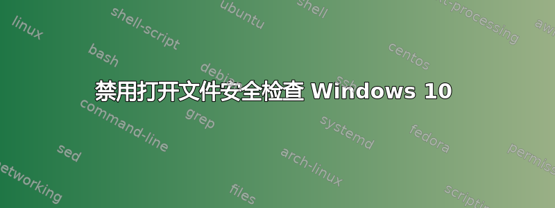 禁用打开文件安全检查 Windows 10