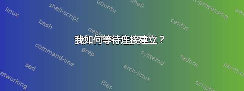 我如何等待连接建立？