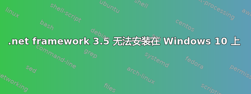 .net framework 3.5 无法安装在 Windows 10 上