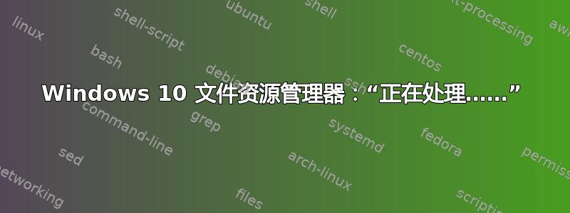 Windows 10 文件资源管理器：“正在处理……”