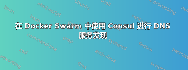 在 Docker Swarm 中使用 Consul 进行 DNS 服务发现