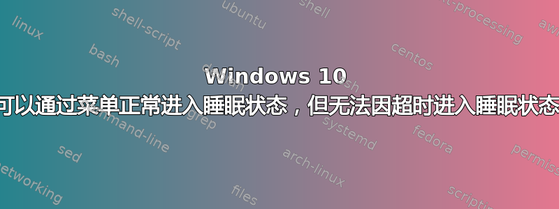 Windows 10 可以通过菜单正常进入睡眠状态，但无法因超时进入睡眠状态