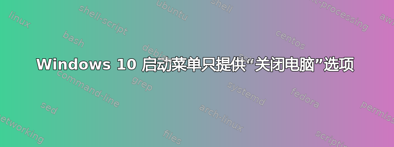 Windows 10 启动菜单只提供“关闭电脑”选项