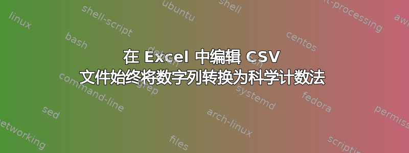 在 Excel 中编辑 CSV 文件始终将数字列转换为科学计数法