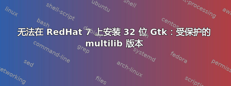 无法在 RedHat 7 上安装 32 位 Gtk：受保护的 multilib 版本