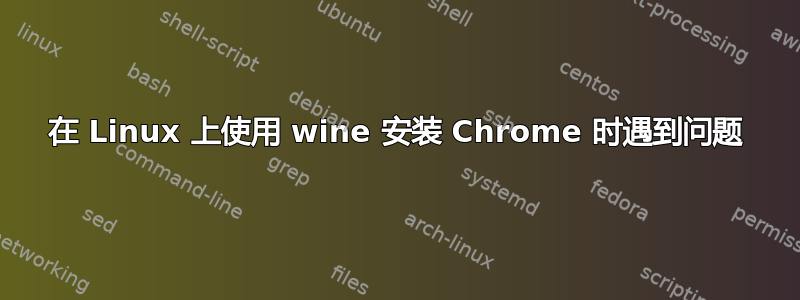 在 Linux 上使用 wine 安装 Chrome 时遇到问题