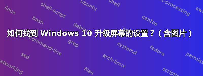 如何找到 Windows 10 升级屏幕的设置？（含图片）