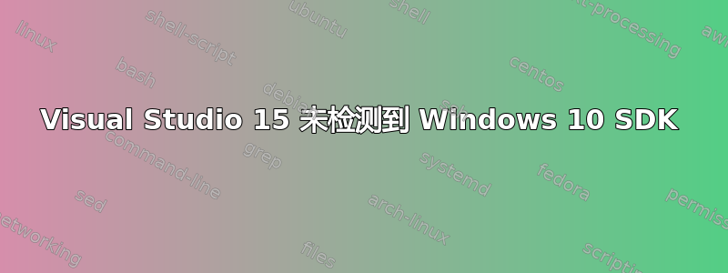 Visual Studio 15 未检测到 Windows 10 SDK