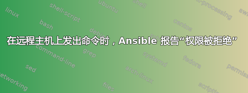 在远程主机上发出命令时，Ansible 报告“权限被拒绝”