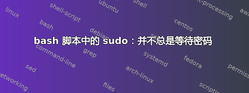 bash 脚本中的 sudo：并不总是等待密码