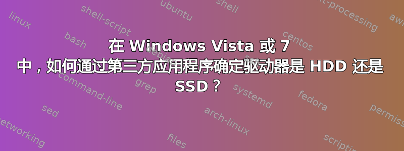 在 Windows Vista 或 7 中，如何通过第三方应用程序确定驱动器是 HDD 还是 SSD？