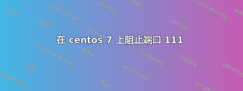 在 centos 7 上阻止端口 111