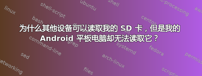 为什么其他设备可以读取我的 SD 卡，但是我的 Android 平板电脑却无法读取它？