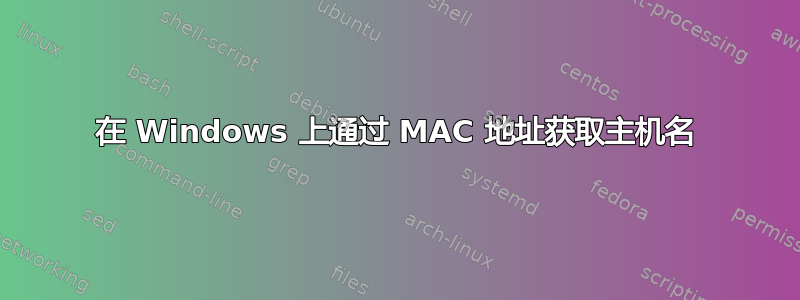 在 Windows 上通过 MAC 地址获取主机名