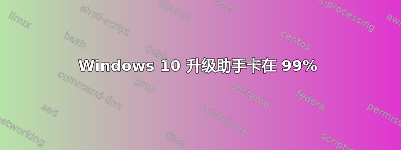 Windows 10 升级助手卡在 99%