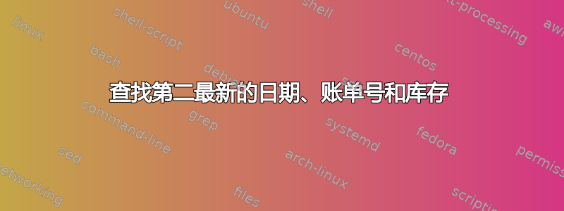 查找第二最新的日期、账单号和库存