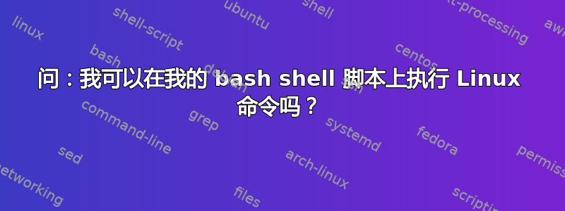 问：我可以在我的 bash shell 脚本上执行 Linux 命令吗？