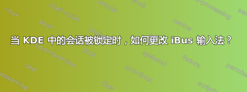 当 KDE 中的会话被锁定时，如何更改 iBus 输入法？