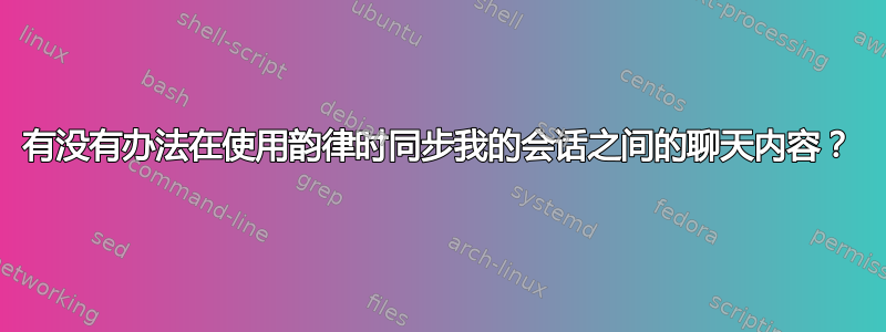 有没有办法在使用韵律时同步我的会话之间的聊天内容？