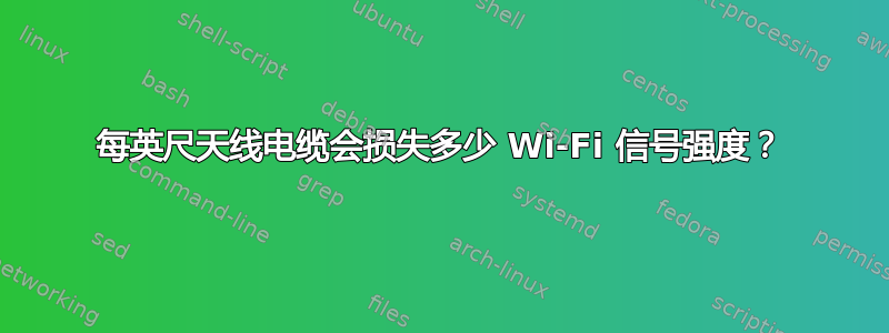 每英尺天线电缆会损失多少 Wi-Fi 信号强度？