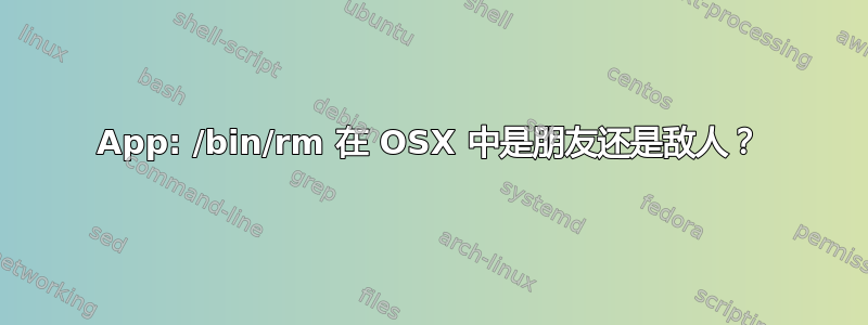 App: /bin/rm 在 OSX 中是朋友还是敌人？