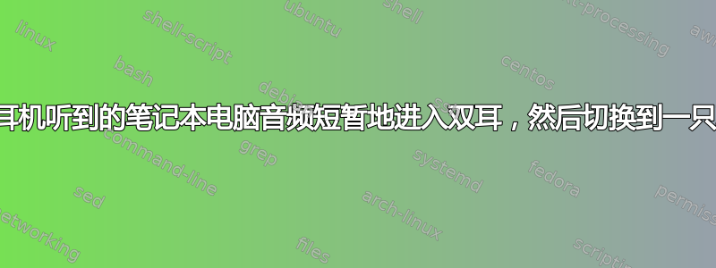 通过耳机听到的笔记本电脑音频短暂地进入双耳，然后切换到一只耳朵