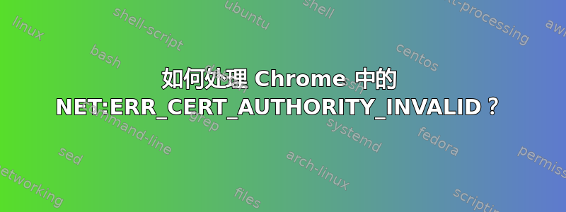 如何处理 Chrome 中的 NET:ERR_CERT_AUTHORITY_INVALID？