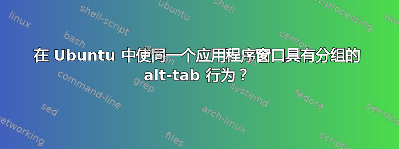 在 Ubuntu 中使同一个应用程序窗口具有分组的 alt-tab 行为？