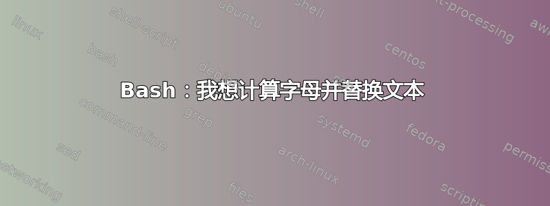 Bash：我想计算字母并替换文本