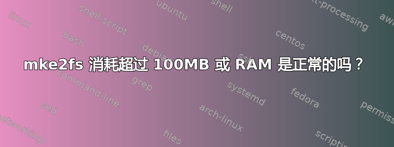 mke2fs 消耗超过 100MB 或 RAM 是正常的吗？