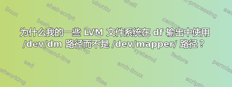 为什么我的一些 LVM 文件系统在 df 输出中使用 /dev/dm 路径而不是 /dev/mapper/ 路径？