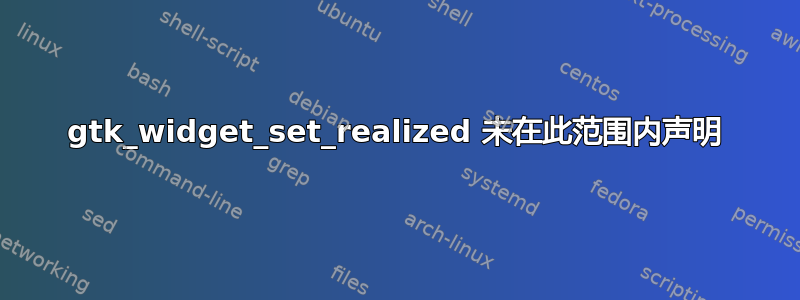 gtk_widget_set_realized 未在此范围内声明