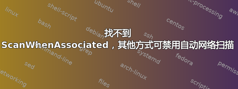 找不到 ScanWhenAssociated，其他方式可禁用自动网络扫描