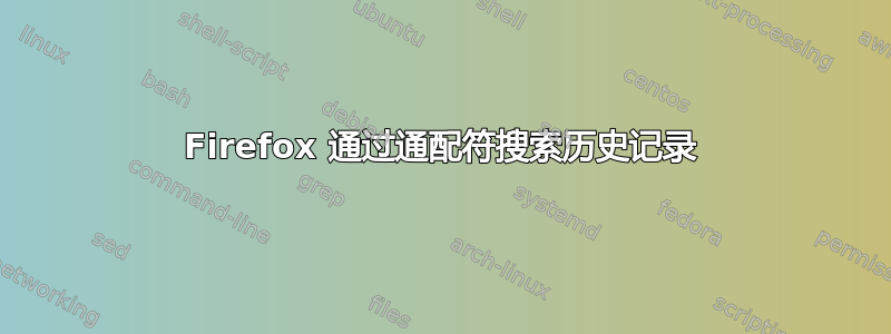 Firefox 通过通配符搜索历史记录