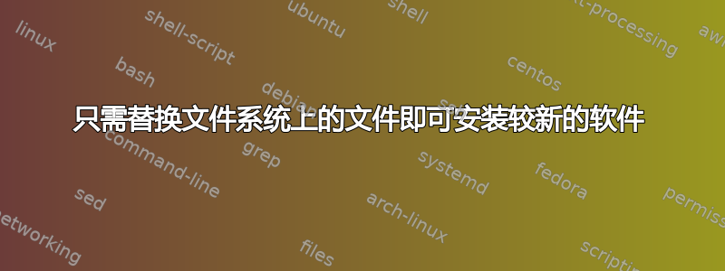 只需替换文件系统上的文件即可安装较新的软件