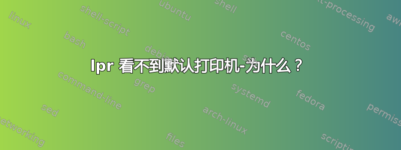 lpr 看不到默认打印机-为什么？