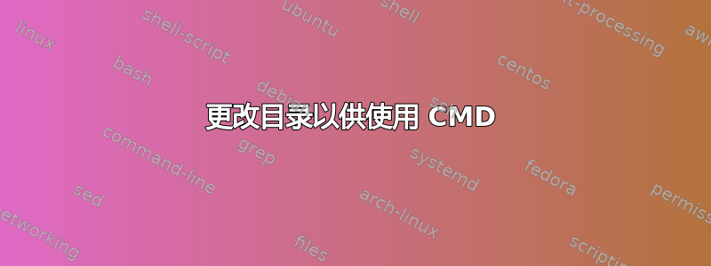 更改目录以供使用 CMD