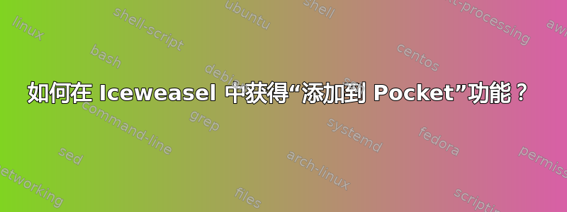 如何在 Iceweasel 中获得“添加到 Pocket”功能？