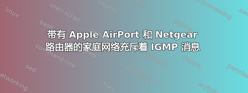 带有 Apple AirPort 和 Netgear 路由器的家庭网络充斥着 IGMP 消息