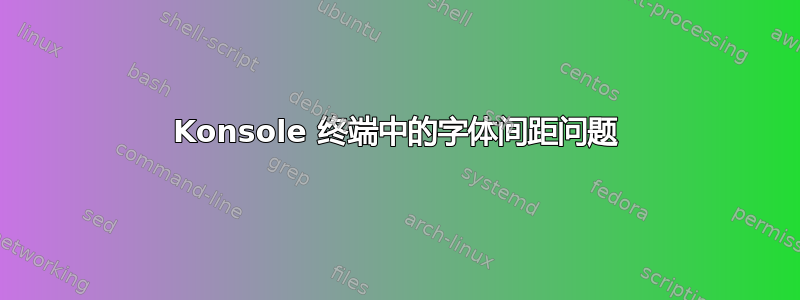 Konsole 终端中的字体间距问题