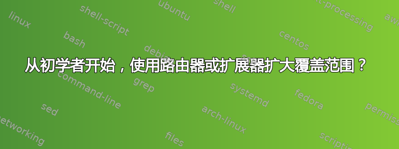 从初学者开始，使用路由器或扩展器扩大覆盖范围？