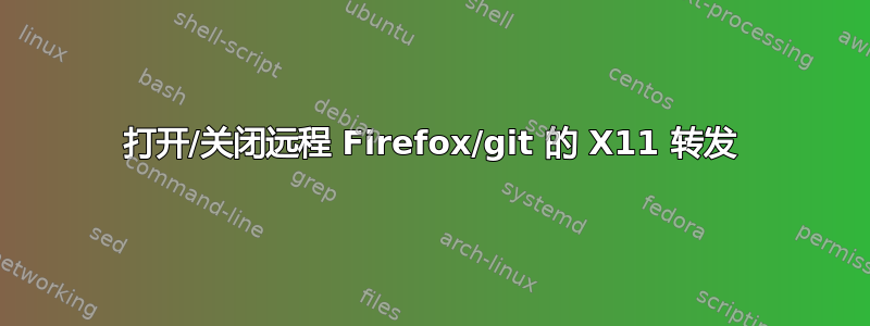 打开/关闭远程 Firefox/git 的 X11 转发