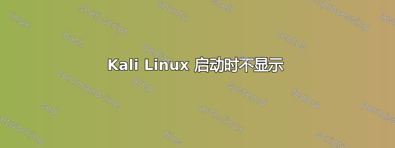 Kali Linux 启动时不显示