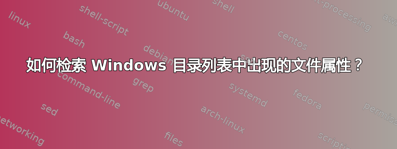 如何检索 Windows 目录列表中出现的文件属性？