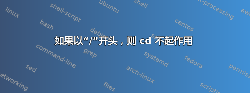 如果以“/”开头，则 cd 不起作用