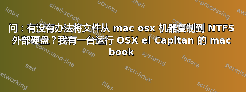 问：有没有办法将文件从 mac osx 机器复制到 NTFS 外部硬盘？我有一台运行 OSX el Capitan 的 mac book