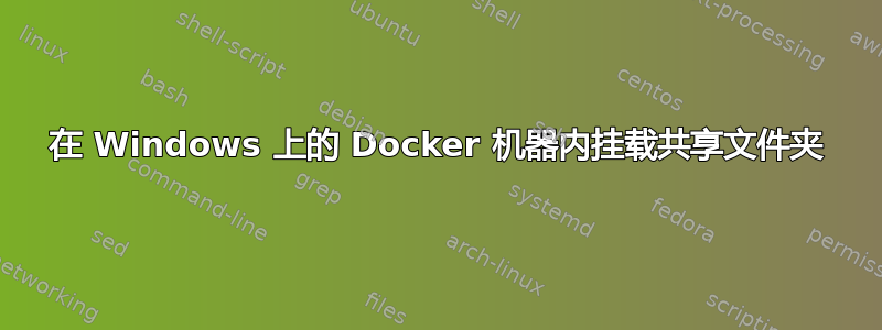 在 Windows 上的 Docker 机器内挂载共享文件夹